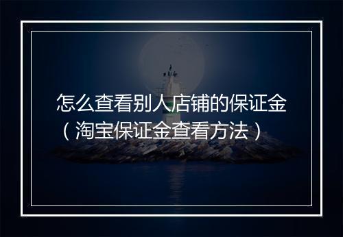 怎么查看别人店铺的保证金（淘宝保证金查看方法）