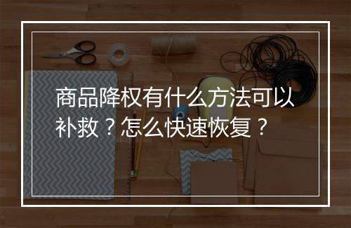 商品降权有什么方法可以补救？怎么快速恢复？