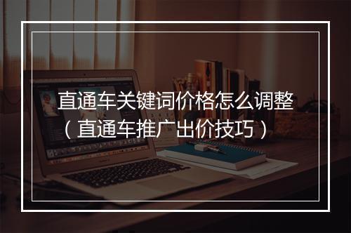 直通车关键词价格怎么调整（直通车推广出价技巧）