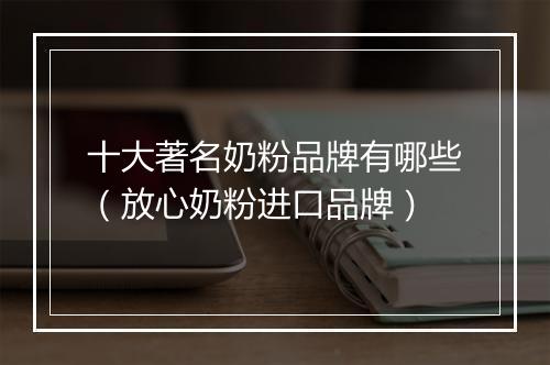 十大著名奶粉品牌有哪些（放心奶粉进口品牌）