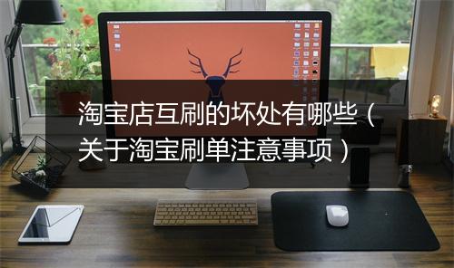 淘宝店互刷的坏处有哪些（关于淘宝刷单注意事项）
