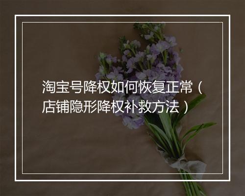 淘宝号降权如何恢复正常（店铺隐形降权补救方法）