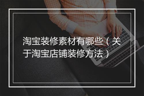 淘宝装修素材有哪些（关于淘宝店铺装修方法）