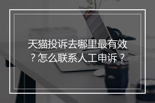 天猫投诉去哪里最有效？怎么联系人工申诉？