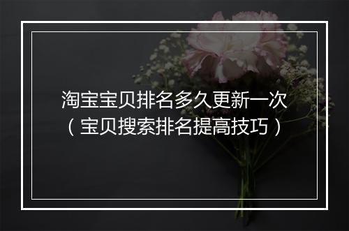 淘宝宝贝排名多久更新一次（宝贝搜索排名提高技巧）