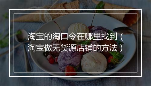 淘宝的淘口令在哪里找到（淘宝做无货源店铺的方法）