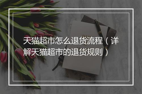 天猫超市怎么退货流程（详解天猫超市的退货规则）