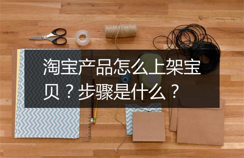 淘宝产品怎么上架宝贝？步骤是什么？