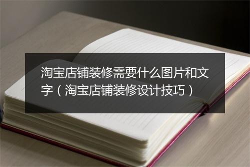 淘宝店铺装修需要什么图片和文字（淘宝店铺装修设计技巧）