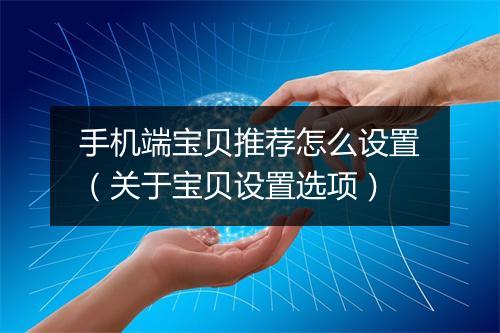 手机端宝贝推荐怎么设置（关于宝贝设置选项）