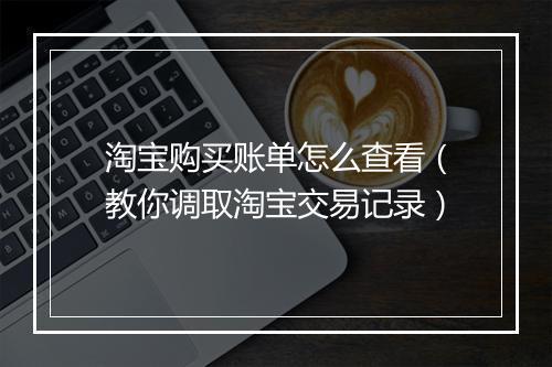 淘宝购买账单怎么查看（教你调取淘宝交易记录）