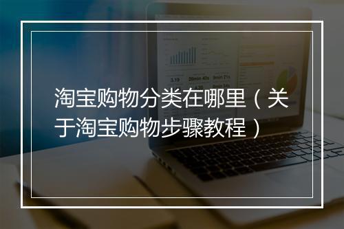 淘宝购物分类在哪里（关于淘宝购物步骤教程）