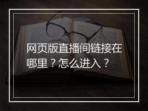 网页版直播间链接在哪里？怎么进入？