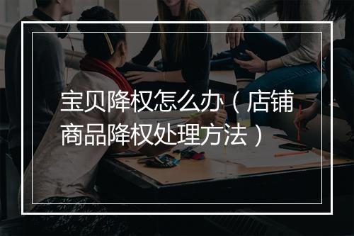 宝贝降权怎么办（店铺商品降权处理方法）