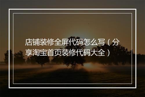 店铺装修全屏代码怎么写（分享淘宝首页装修代码大全）