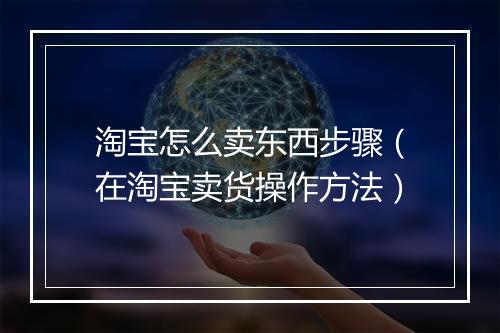 淘宝怎么卖东西步骤（在淘宝卖货操作方法）