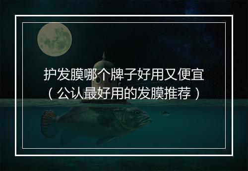 护发膜哪个牌子好用又便宜（公认最好用的发膜推荐）