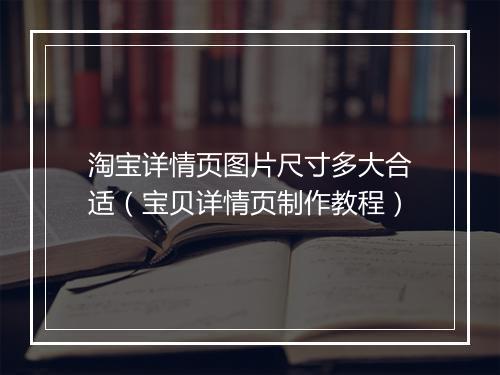 淘宝详情页图片尺寸多大合适（宝贝详情页制作教程）