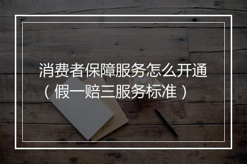 消费者保障服务怎么开通（假一赔三服务标准）
