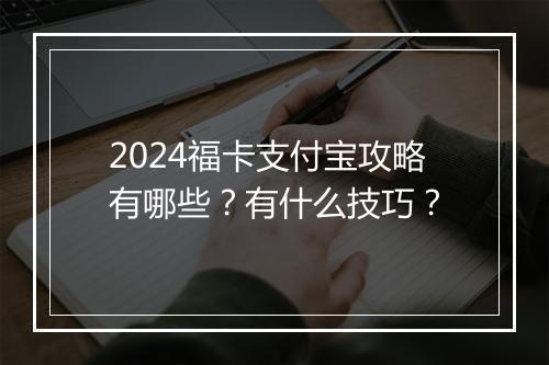 2024福卡支付宝攻略有哪些？有什么技巧？