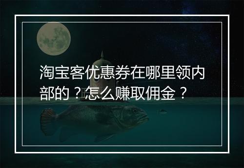 淘宝客优惠券在哪里领内部的？怎么赚取佣金？