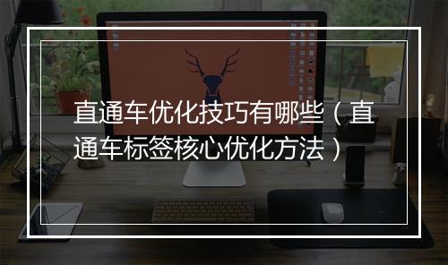 直通车优化技巧有哪些（直通车标签核心优化方法）
