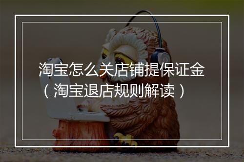 淘宝怎么关店铺提保证金（淘宝退店规则解读）