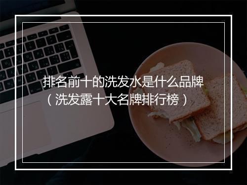 排名前十的洗发水是什么品牌（洗发露十大名牌排行榜）