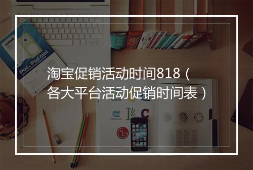 淘宝促销活动时间818（各大平台活动促销时间表）