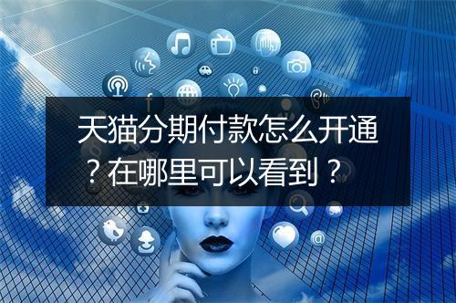天猫分期付款怎么开通？在哪里可以看到？