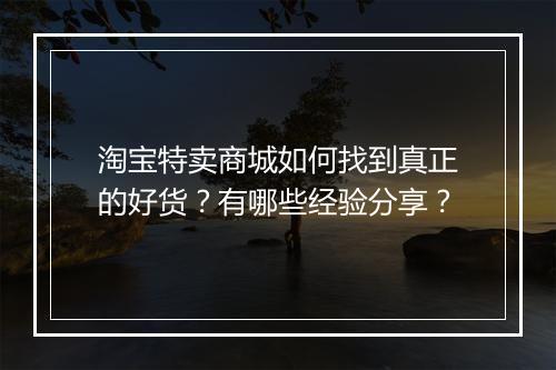 淘宝特卖商城如何找到真正的好货？有哪些经验分享？