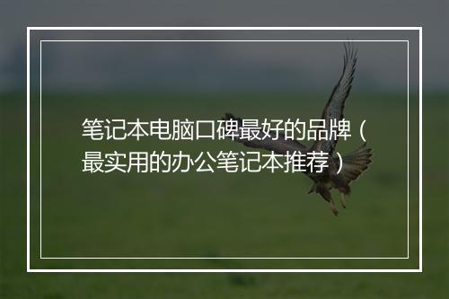 笔记本电脑口碑最好的品牌（最实用的办公笔记本推荐）
