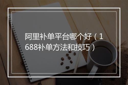 阿里补单平台哪个好（1688补单方法和技巧）