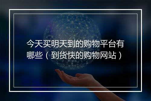 今天买明天到的购物平台有哪些（到货快的购物网站）