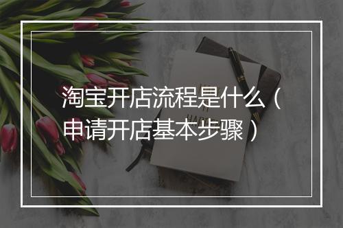 淘宝开店流程是什么（申请开店基本步骤）