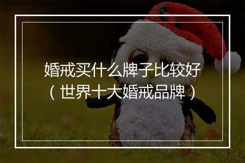 婚戒买什么牌子比较好（世界十大婚戒品牌）