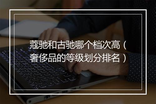 蔻驰和古驰哪个档次高（奢侈品的等级划分排名）