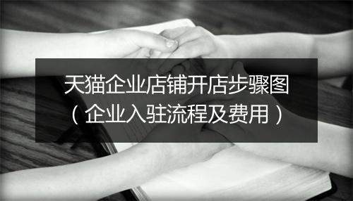 天猫企业店铺开店步骤图（企业入驻流程及费用）