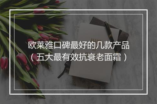 欧莱雅口碑最好的几款产品（五大最有效抗衰老面霜）
