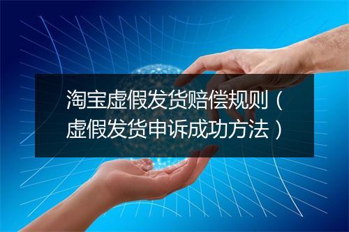淘宝虚假发货赔偿规则（虚假发货申诉成功方法）