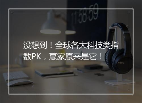没想到！全球各大科技类指数PK，赢家原来是它！