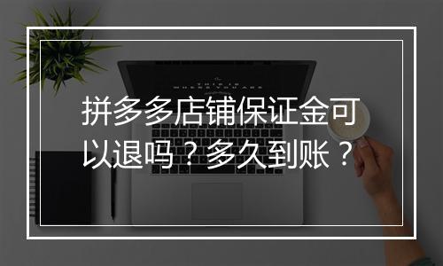 拼多多店铺保证金可以退吗？多久到账？