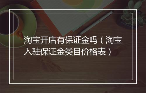 淘宝开店有保证金吗（淘宝入驻保证金类目价格表）