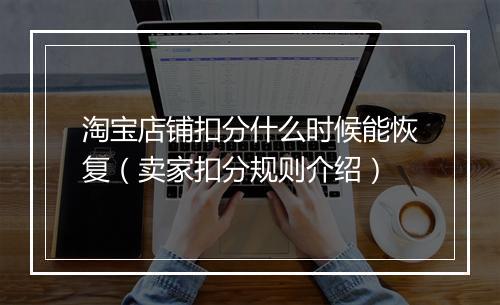 淘宝店铺扣分什么时候能恢复（卖家扣分规则介绍）