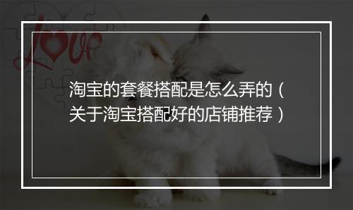 淘宝的套餐搭配是怎么弄的（关于淘宝搭配好的店铺推荐）