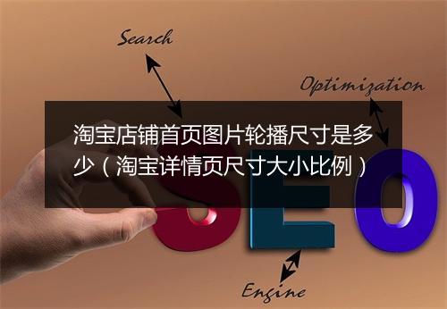 淘宝店铺首页图片轮播尺寸是多少（淘宝详情页尺寸大小比例）