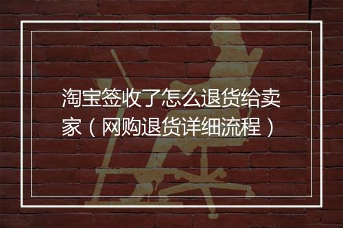 淘宝签收了怎么退货给卖家（网购退货详细流程）