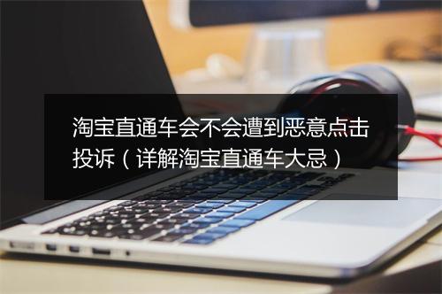 淘宝直通车会不会遭到恶意点击投诉（详解淘宝直通车大忌）