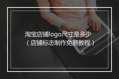 淘宝店铺logo尺寸是多少（店铺标志制作免费教程）