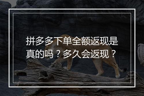 拼多多下单全额返现是真的吗？多久会返现？